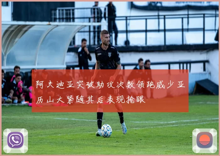 阿夫迪亚突破助攻次数领跑威少亚历山大紧随其后表现抢眼