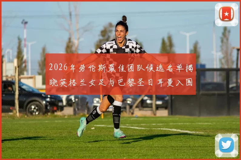 2026年劳伦斯最佳团队候选名单揭晓英格兰女足与巴黎圣日耳曼入围