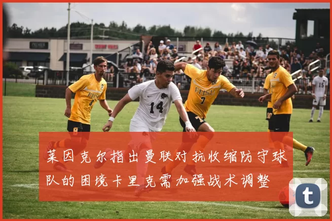 莱因克尔指出曼联对抗收缩防守球队的困境卡里克需加强战术调整