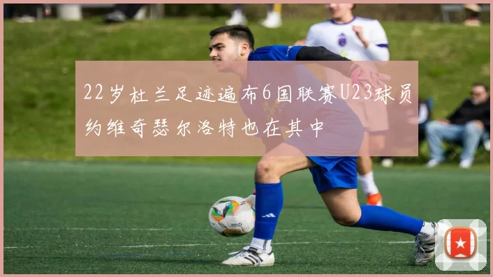 22岁杜兰足迹遍布6国联赛U23球员约维奇瑟尔洛特也在其中