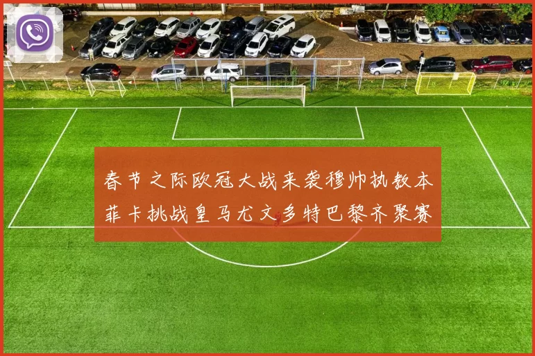 春节之际欧冠大战来袭穆帅执教本菲卡挑战皇马尤文多特巴黎齐聚赛场