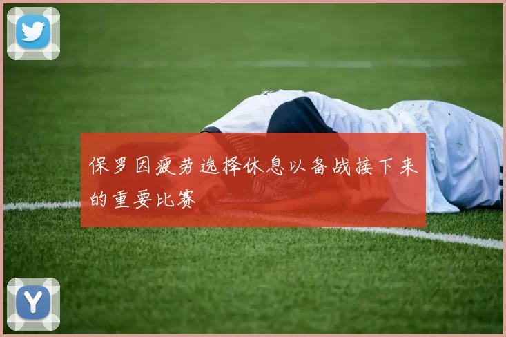 保罗因疲劳选择休息以备战接下来的重要比赛